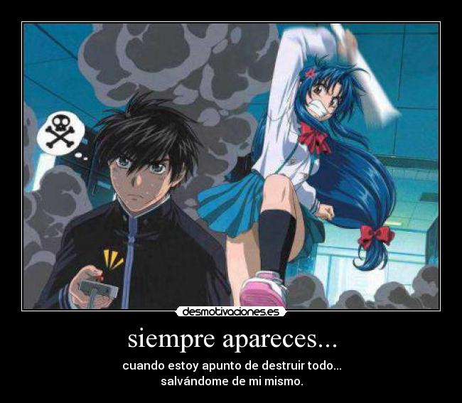 siempre apareces... - cuando estoy apunto de destruir todo...
salvándome de mi mismo.