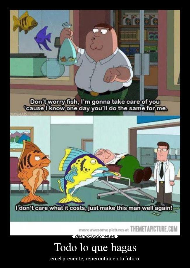 Todo lo que hagas - en el presente, repercutirá en tu futuro.