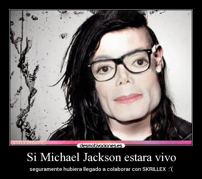 Si Michael Jackson estara vivo - seguramente hubiera llegado a colaborar con SKRILLEX  :(