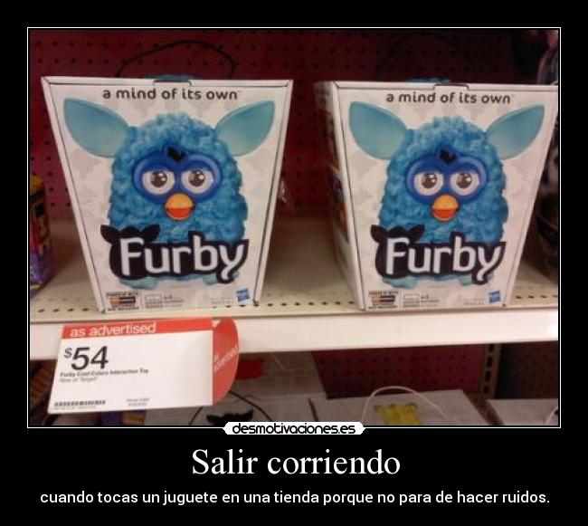 Salir corriendo - cuando tocas un juguete en una tienda porque no para de hacer ruidos.
