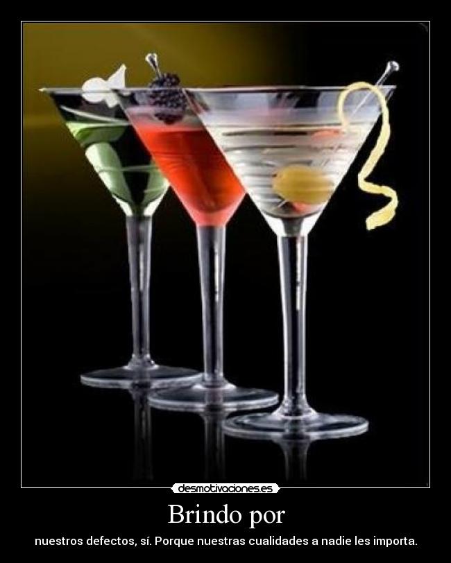 Brindo por - nuestros defectos, sí. Porque nuestras cualidades a nadie les importa.