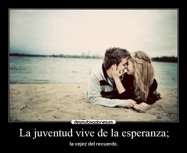 La juventud vive de la esperanza; - la vejez del recuerdo.