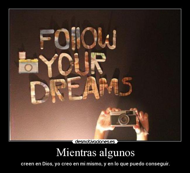 Mientras algunos - creen en Dios, yo creo en mi mismo, y en lo que puedo conseguir.