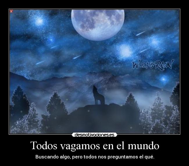 Todos vagamos en el mundo - Buscando algo, pero todos nos preguntamos el qué.