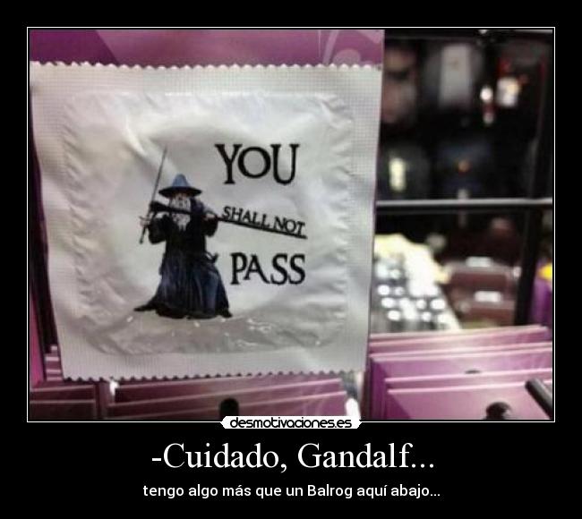 -Cuidado, Gandalf... -