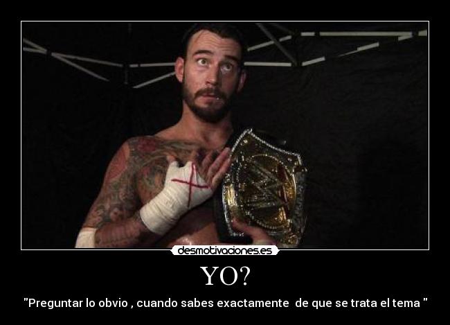 YO? - Preguntar lo obvio , cuando sabes exactamente de que se trata el tema