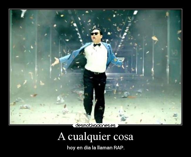 A cualquier cosa - hoy en día la llaman RAP.