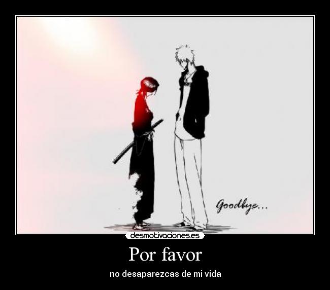 Por favor - no desaparezcas de mi vida