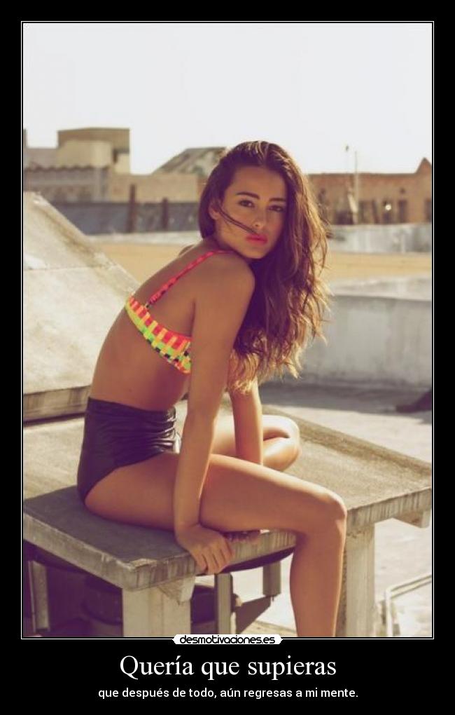 Quería que supieras - que después de todo, aún regresas a mi mente.