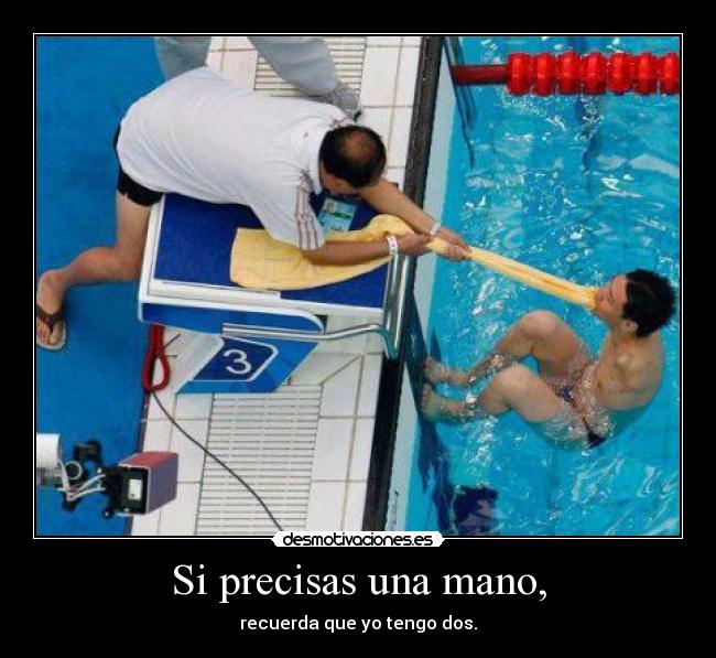 Si precisas una mano, - recuerda que yo tengo dos.