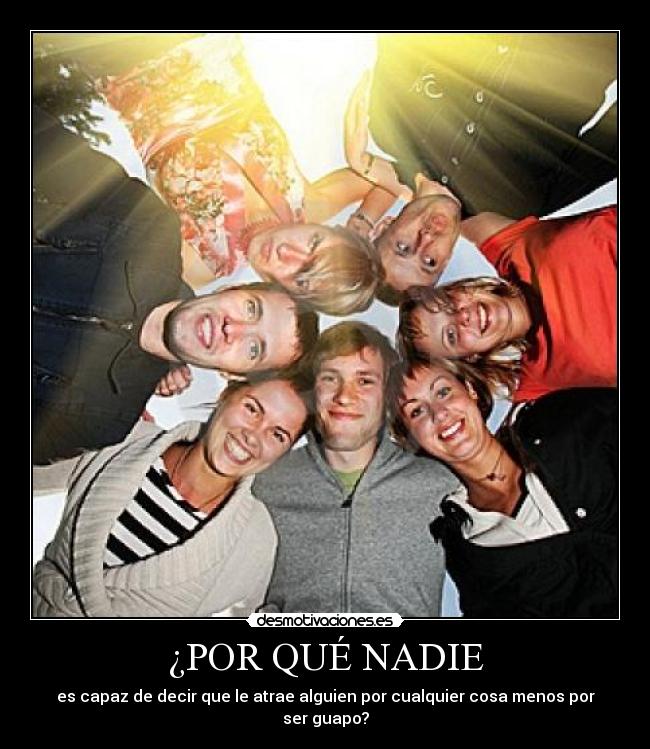 ¿POR QUÉ NADIE - es capaz de decir que le atrae alguien por cualquier cosa menos por ser guapo?