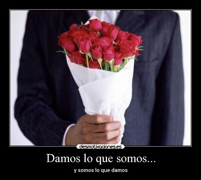 Damos lo que somos... -