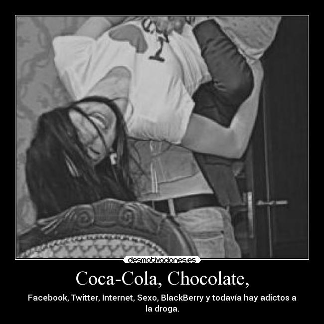 Coca-Cola, Chocolate, - Facebook, Twitter, Internet, Sexo, BlackBerry y todavía hay adictos a la droga.
