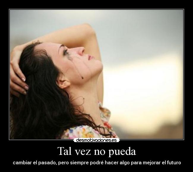 Tal vez no pueda - cambiar el pasado, pero siempre podré hacer algo para mejorar el futuro