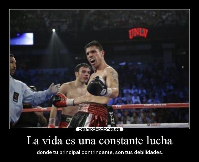 La vida es una constante lucha - donde tu principal contrincante, son tus debilidades.