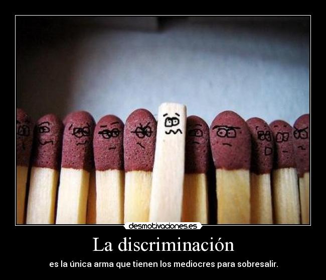 La discriminación - es la única arma que tienen los mediocres para sobresalir.