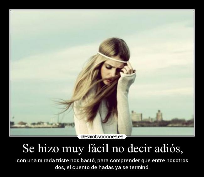 Se hizo muy fácil no decir adiós, - con una mirada triste nos bastó, para comprender que entre nosotros
dos, el cuento de hadas ya se terminó.