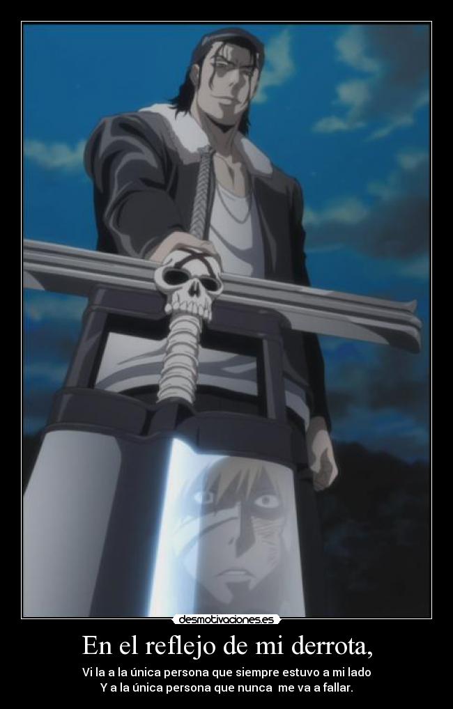 En el reflejo de mi derrota, - Vi la a la única persona que siempre estuvo a mi lado
Y a la única persona que nunca  me va a fallar.