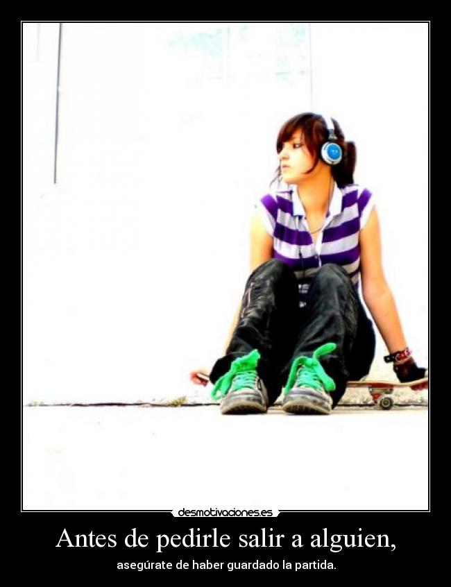 Antes de pedirle salir a alguien, -