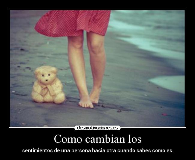 Como cambian los - sentimientos de una persona hacia otra cuando sabes como es.