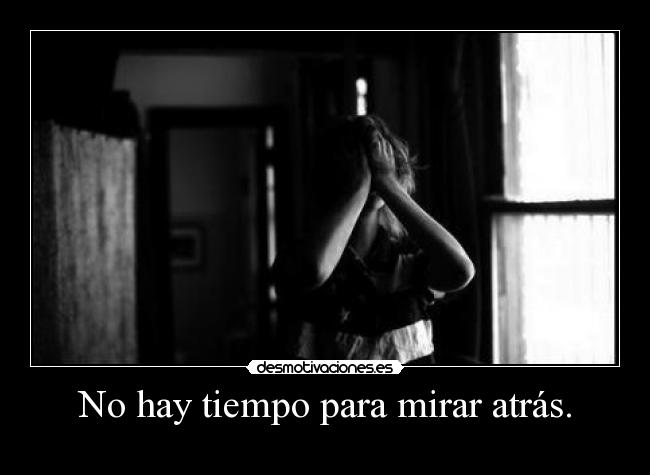 No hay tiempo para mirar atrás. - 