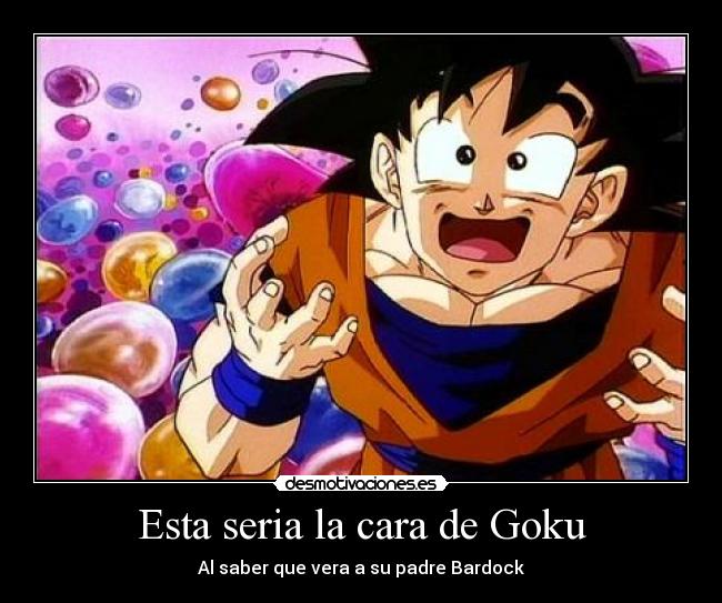 Esta seria la cara de Goku -