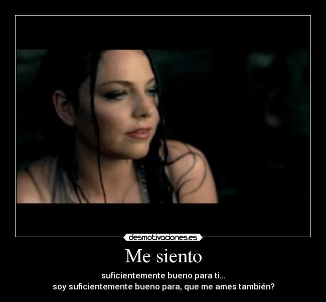 Me siento - suficientemente bueno para ti...
soy suficientemente bueno para, que me ames también?