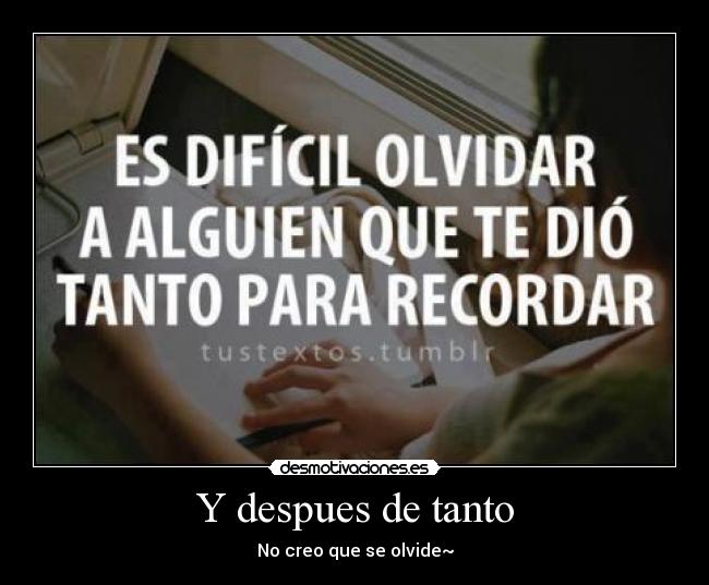Y despues de tanto - No creo que se olvide~