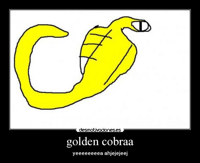 golden cobraa - yeeeeeeeea ahjejejeej