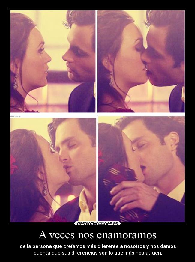 A veces nos enamoramos - de la persona que creíamos más diferente a nosotros y nos damos
cuenta que sus diferencias son lo que más nos atraen.