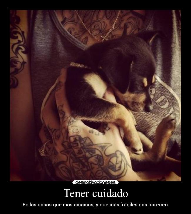 Tener cuidado - En las cosas que mas amamos, y que más frágiles nos parecen.