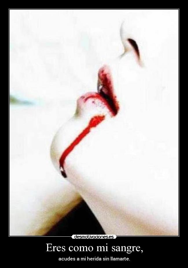 Eres como mi sangre, - acudes a mi herida sin llamarte.
