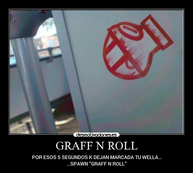 GRAFF N ROLL - POR ESOS 5 SEGUNDOS K DEJAN MARCADA TU WELLA...
...SPAWN GRAFF N ROLL