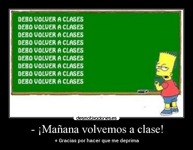 - ¡Mañana volvemos a clase! - + Gracias por hacer que me deprima