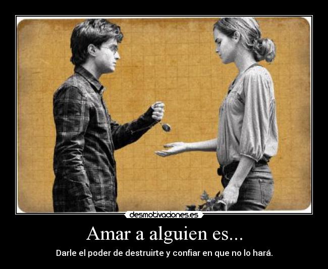 Amar a alguien es... - Darle el poder de destruirte y confiar en que no lo hará.