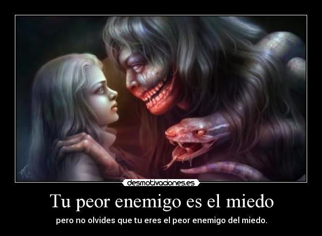 Tu peor enemigo es el miedo - pero no olvides que tu eres el peor enemigo del miedo.