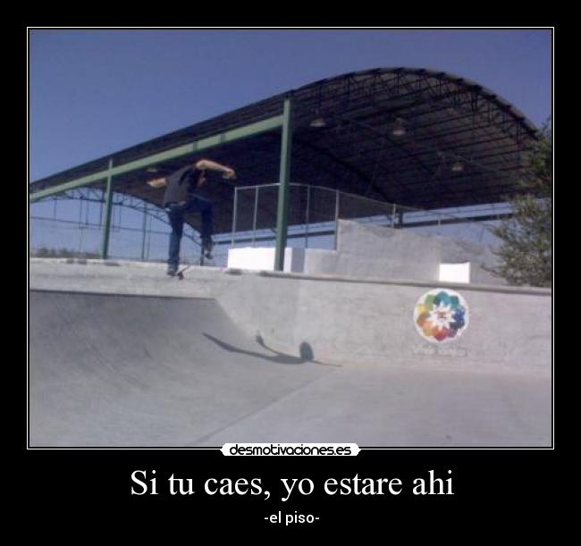 Si tu caes, yo estare ahi - -el piso-