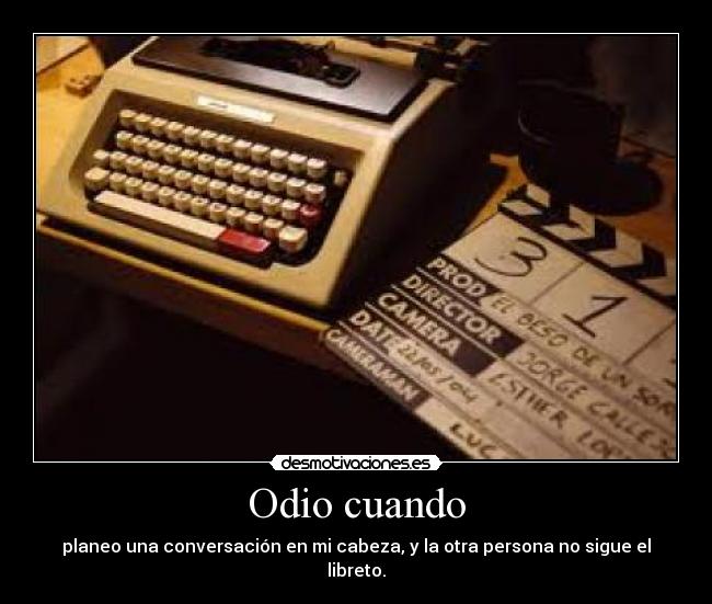 Odio cuando - planeo una conversación en mi cabeza, y la otra persona no sigue el libreto.