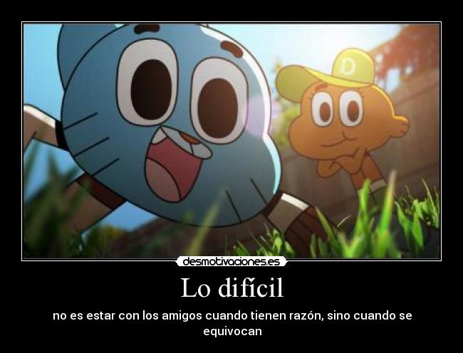 Lo difícil - no es estar con los amigos cuando tienen razón, sino cuando se equivocan