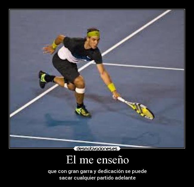 El me enseño - que con gran garra y dedicación se puede
sacar cualquier partido adelante