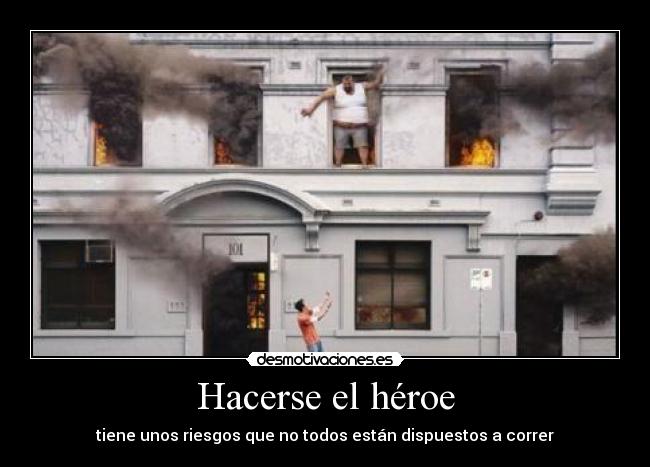 Hacerse el héroe - tiene unos riesgos que no todos están dispuestos a correr