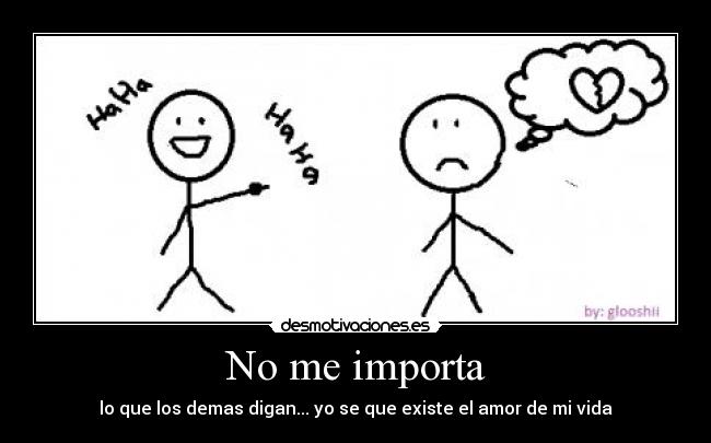 No me importa - lo que los demas digan... yo se que existe el amor de mi vida