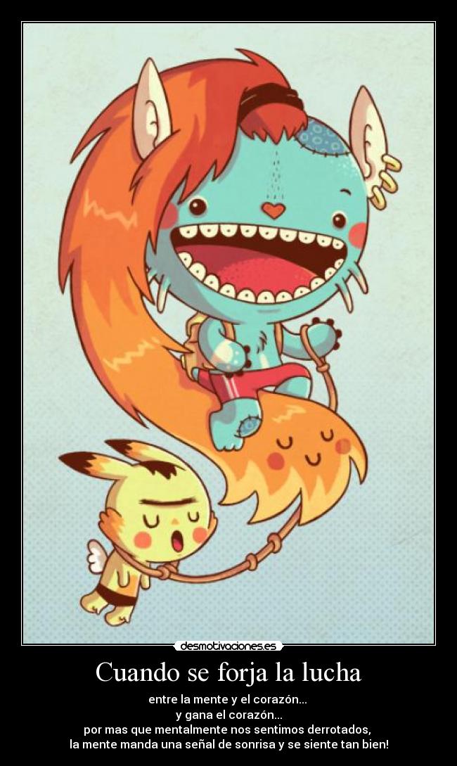 Cuando se forja la lucha - entre la mente y el corazón...
y gana el corazón...
por mas que mentalmente nos sentimos derrotados,
la mente manda una señal de sonrisa y se siente tan bien!
