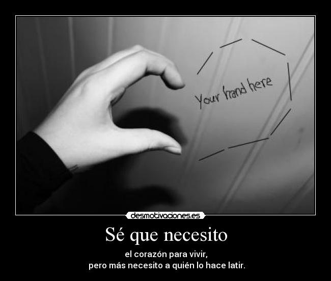 Sé que necesito - el corazón para vivir,
pero más necesito a quién lo hace latir.