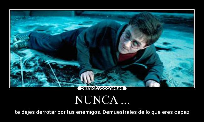 NUNCA ... - te dejes derrotar por tus enemigos. Demuestrales de lo que eres capaz