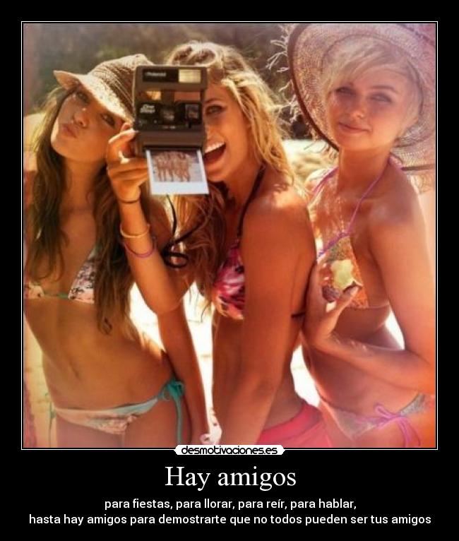 Hay amigos - para fiestas, para llorar, para reír, para hablar,
hasta hay amigos para demostrarte que no todos pueden ser tus amigos