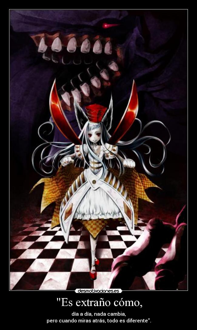 Es extraño cómo, - día a día, nada cambia,
pero cuando miras atrás, todo es diferente.