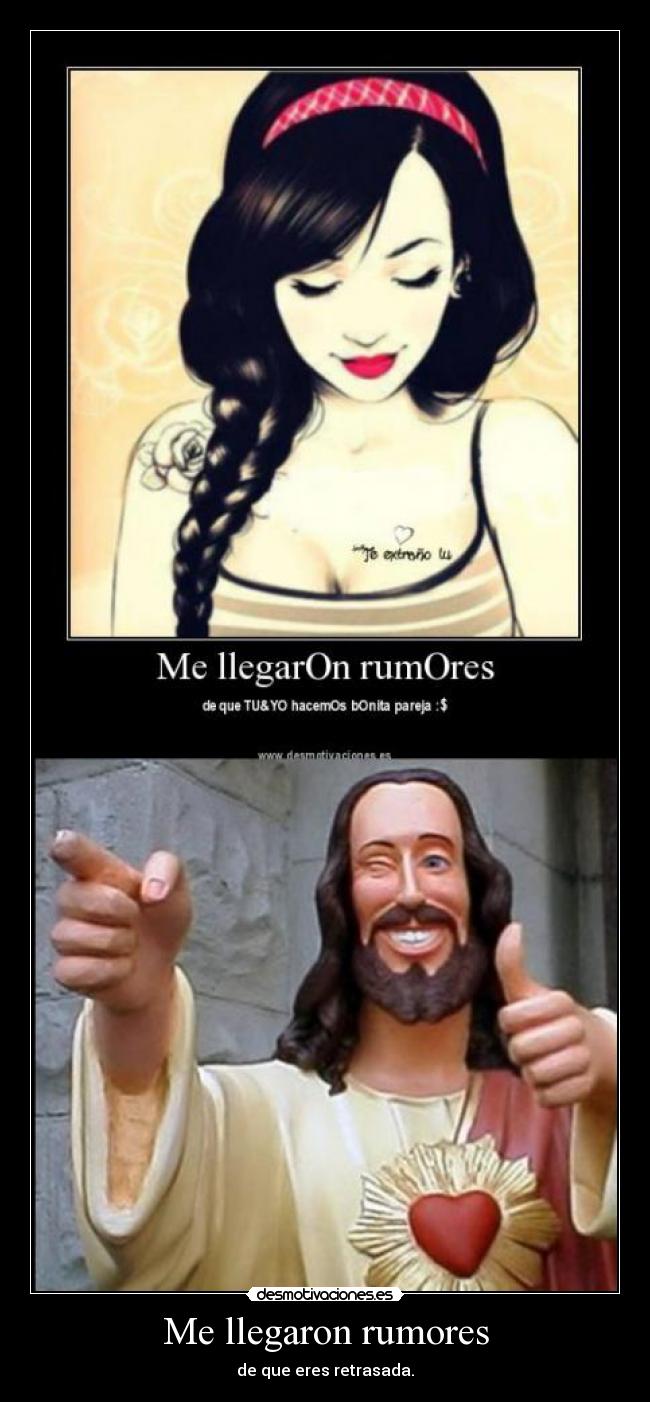 Me llegaron rumores - de que eres retrasada.