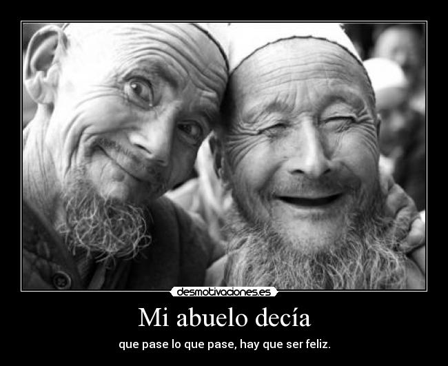 Mi abuelo decía - que pase lo que pase, hay que ser feliz.