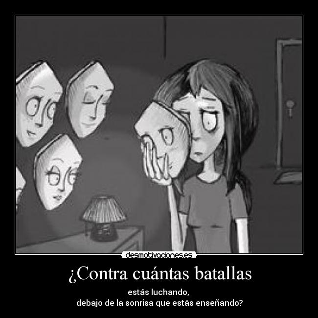 ¿Contra cuántas batallas - estás luchando,
debajo de la sonrisa que estás enseñando?